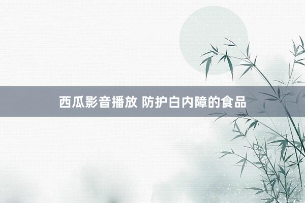 西瓜影音播放 防护白内障的食品