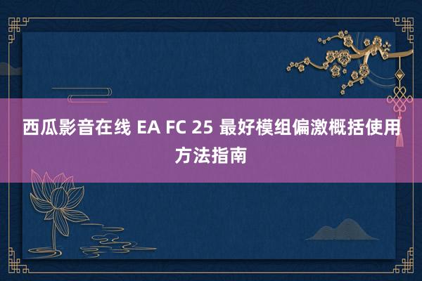 西瓜影音在线 EA FC 25 最好模组偏激概括使用方法指南