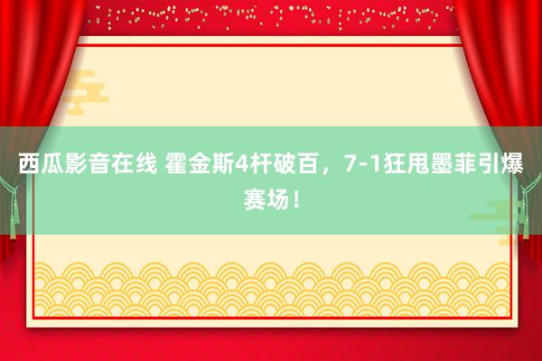 西瓜影音在线 霍金斯4杆破百，7-1狂甩墨菲引爆赛场！
