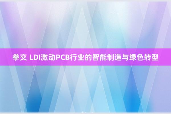 拳交 LDI激动PCB行业的智能制造与绿色转型