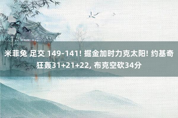 米菲兔 足交 149-141! 掘金加时力克太阳! 约基奇狂轰31+21+22, 布克空砍34分