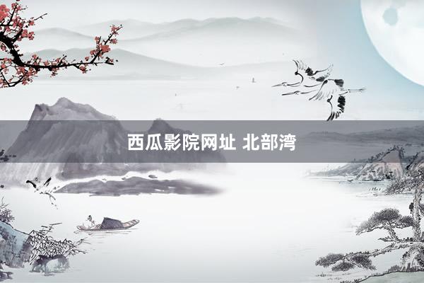 西瓜影院网址 北部湾