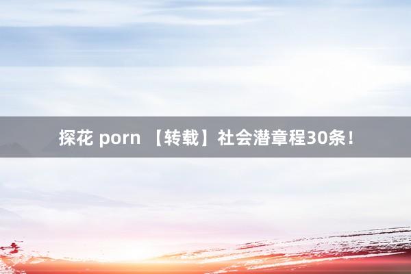 探花 porn 【转载】社会潜章程30条！