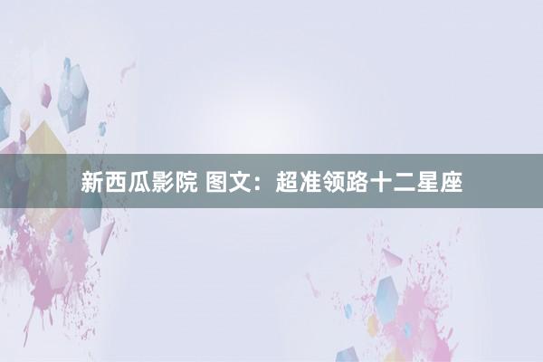 新西瓜影院 图文：超准领路十二星座