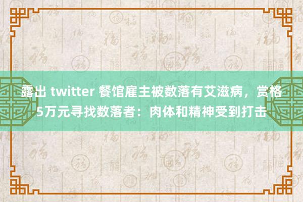 露出 twitter 餐馆雇主被数落有艾滋病，赏格5万元寻找数落者：肉体和精神受到打击